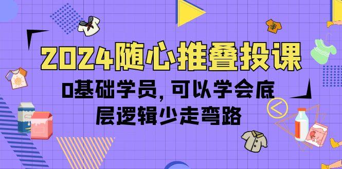 (10017期)随心推叠投课，0基础学员，可以学会底层逻辑少走弯路(14节)-蜗牛学社