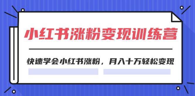 小红书涨粉变现训练营，快速学会小红书涨粉，月入十万轻松变现(40节