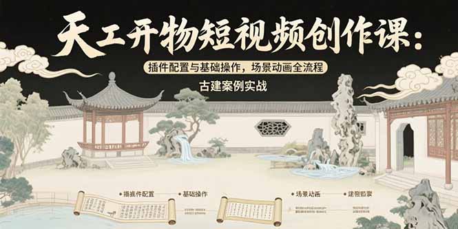 天工开物短视频创作课:插件配置与基础操作,场景动画全流程 古建案例实战-蜗牛学社