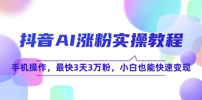 抖音AI涨粉实操教程，手机操作，最快3天3万粉，小白也能快速变现-蜗牛学社
