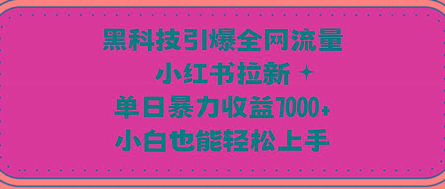 (9679期)黑科技引爆全网流量小红书拉新，单日暴力收益7000+，小白也能轻松上手-蜗牛学社