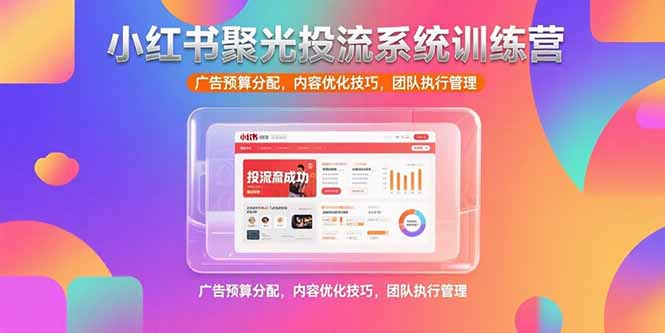 小红书聚光投流系统训练营，广告预算分配，内容优化技巧，团队执行管理-蜗牛学社