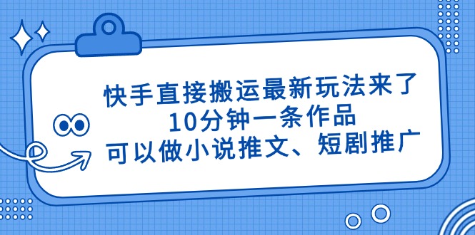 快手直接搬运最新玩法来了,10分钟一条作品,可以做小说推文、短剧推广…-蜗牛学社