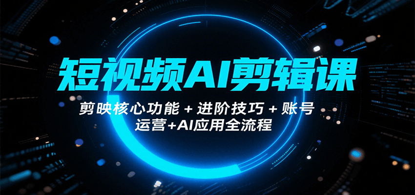 短视频AI剪辑课，剪映核心功能+进阶技巧+账号运营+AI应用全流程-蜗牛学社