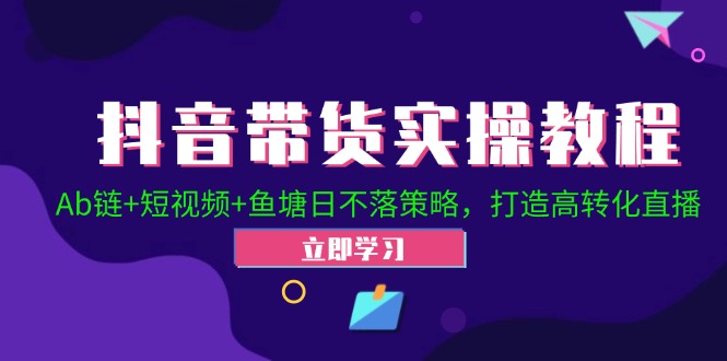 抖音带货实操教程！Ab链+短视频+鱼塘日不落策略，打造高转化直播-蜗牛学社