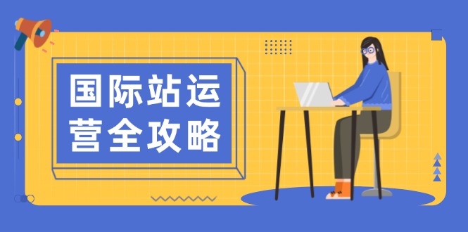 国际站运营全攻略：涵盖日常运营到数据分析，助力打造高效运营思路-蜗牛学社
