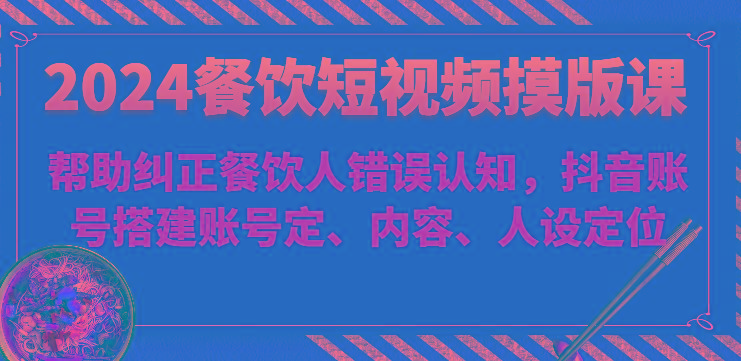 餐饮短视频摸版课-帮助纠正餐饮人错误认知,抖音账号搭建账号定、内容、人设定位-蜗牛学社