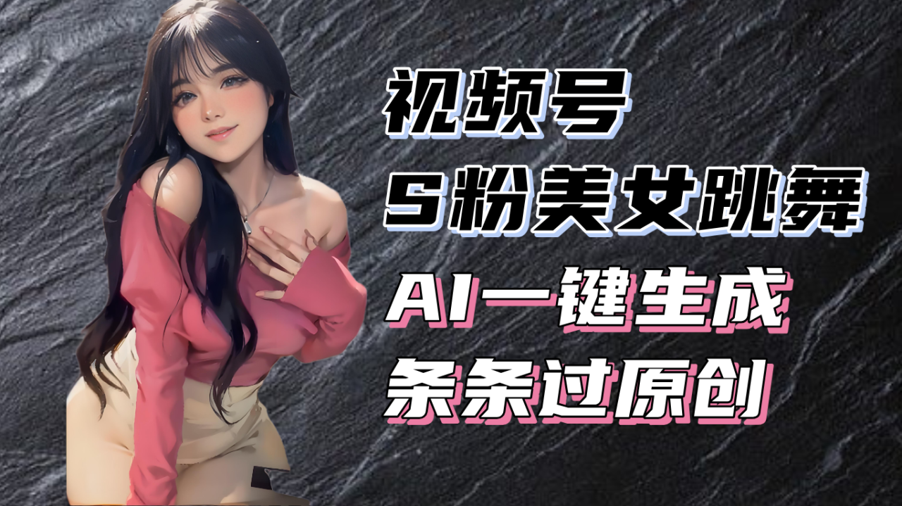 揭秘视频号S粉美女跳舞赛道,一键生成原创视频,收益翻倍!
