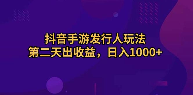 抖音手游发行人玩法,第二天出收益,日入1000+-蜗牛学社