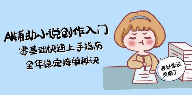 AI辅助小说创作入门，零基础快速上手指南，全年稳定接单秘诀-蜗牛学社