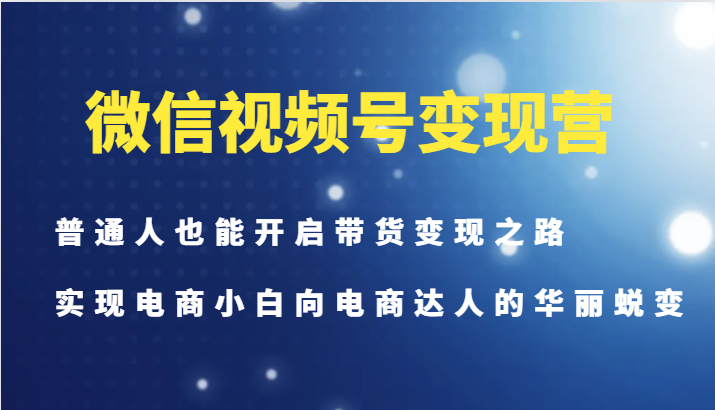 微信视频号变现营-普通人也能开启带货变现之路,实现电商小白向电商达人的华丽蜕变-蜗牛学社