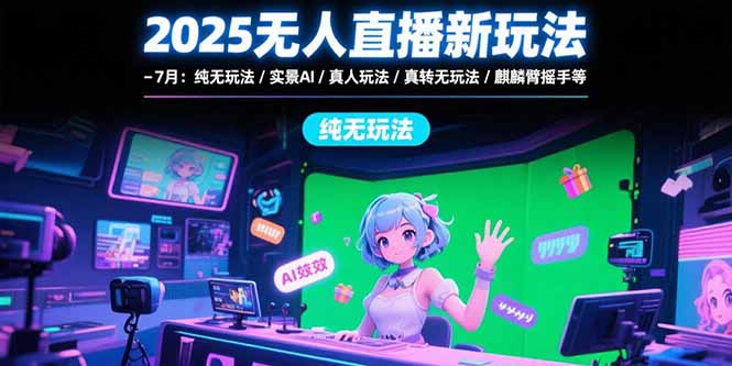 2025无人直播新玩法-7月：纯无玩法/实景AI/真人玩法/绿幕玩法/真转无玩法-蜗牛学社