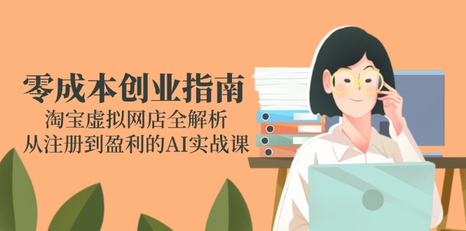 零成本创业指南：淘宝虚拟网店全解析，从注册到盈利的AI实战课-蜗牛学社