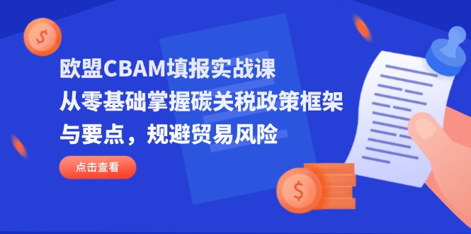 欧盟CBAM填报实战课,从零基础掌握碳关税政策框架与要点,规避贸易风险-蜗牛学社