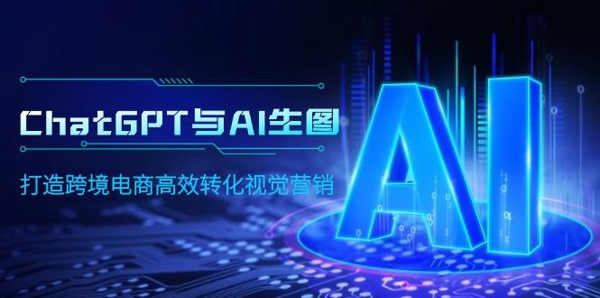 (9868期)ChatGPT与AI生图,打造跨境电商高效转化视觉营销-蜗牛学社