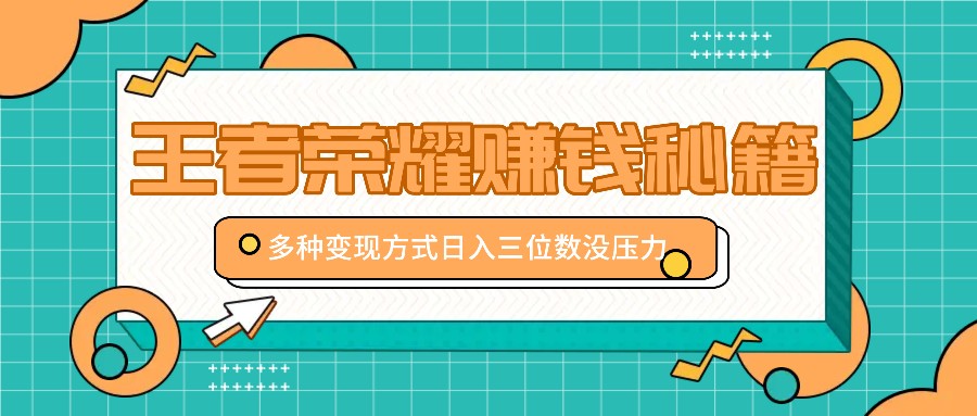 王者荣耀赚钱秘籍，多种变现方式，日入三位数没压力【附送资料】-蜗牛学社