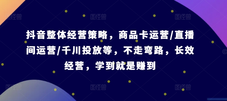 抖音整体经营策略,商品卡运营/直播间运营/千川投放等,不走弯路,学到就是赚到【录音】-蜗牛学社