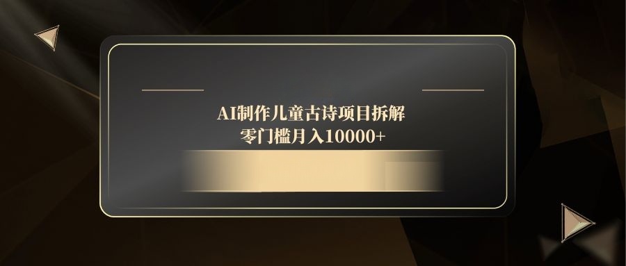 AI制作儿童古诗项目拆解，零门槛月入10000+-蜗牛学社
