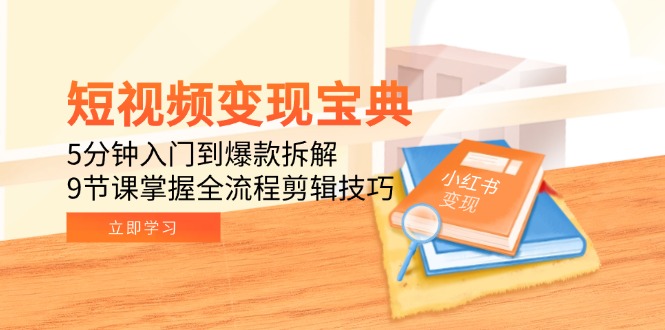 短视频变现宝典：5分钟入门到爆款拆解，9节课掌握全流程剪辑技巧-蜗牛学社