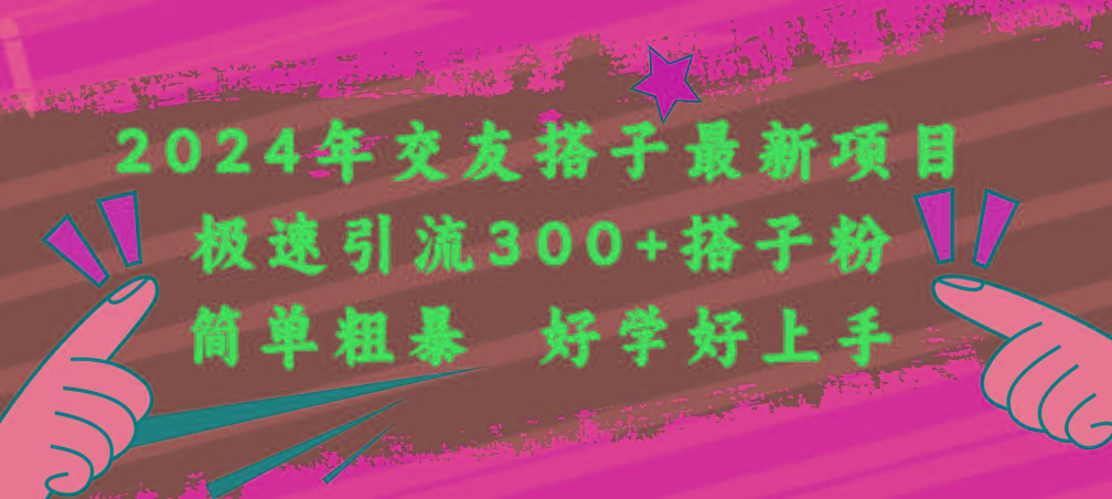 年交友搭子最新项目，极速引流300+搭子粉，简单粗暴，好学好上手