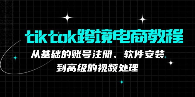 tiktok跨境电商教程:从基础的账号注册、软件安装,到高级的视频处理-蜗牛学社