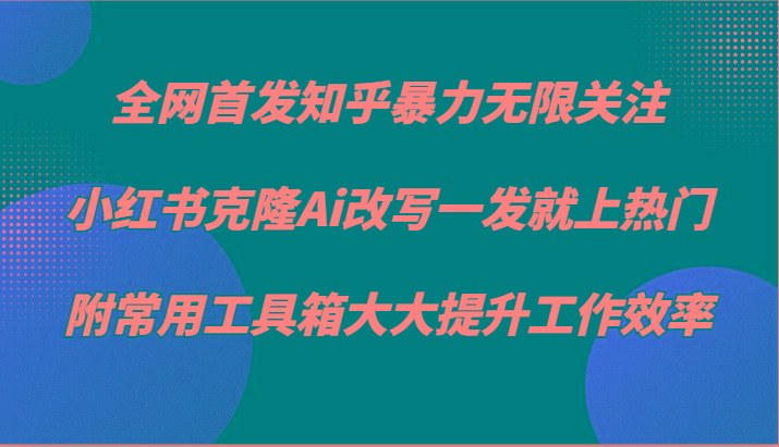 知乎暴力无限关注，小红书克隆Ai改写一发就上热门，附常用工具箱大大提升工作效率-蜗牛学社