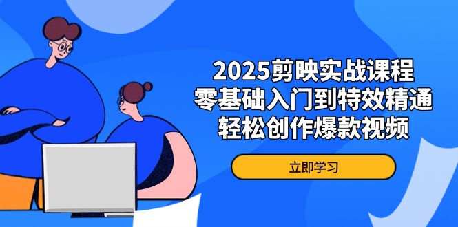 2025剪映实战课程，零基础入门到特效精通，轻松创作爆款视频-蜗牛学社