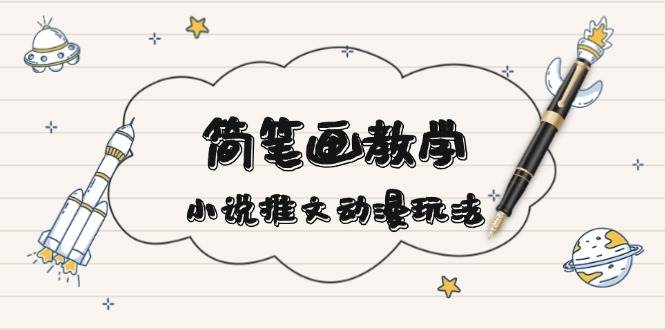 简笔画教学,小说推文动漫玩法,提供多种爆点文案写法,引爆社交媒-蜗牛学社