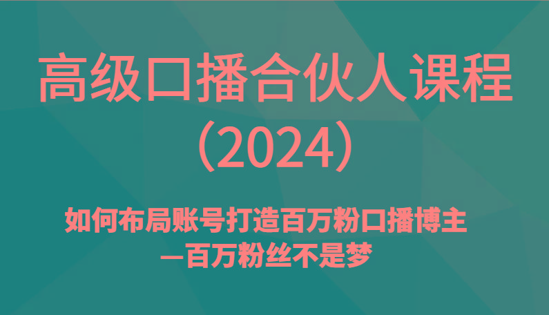 高级口播合伙人课程()如何布局账号打造百万粉口播博主—百万粉丝不是梦