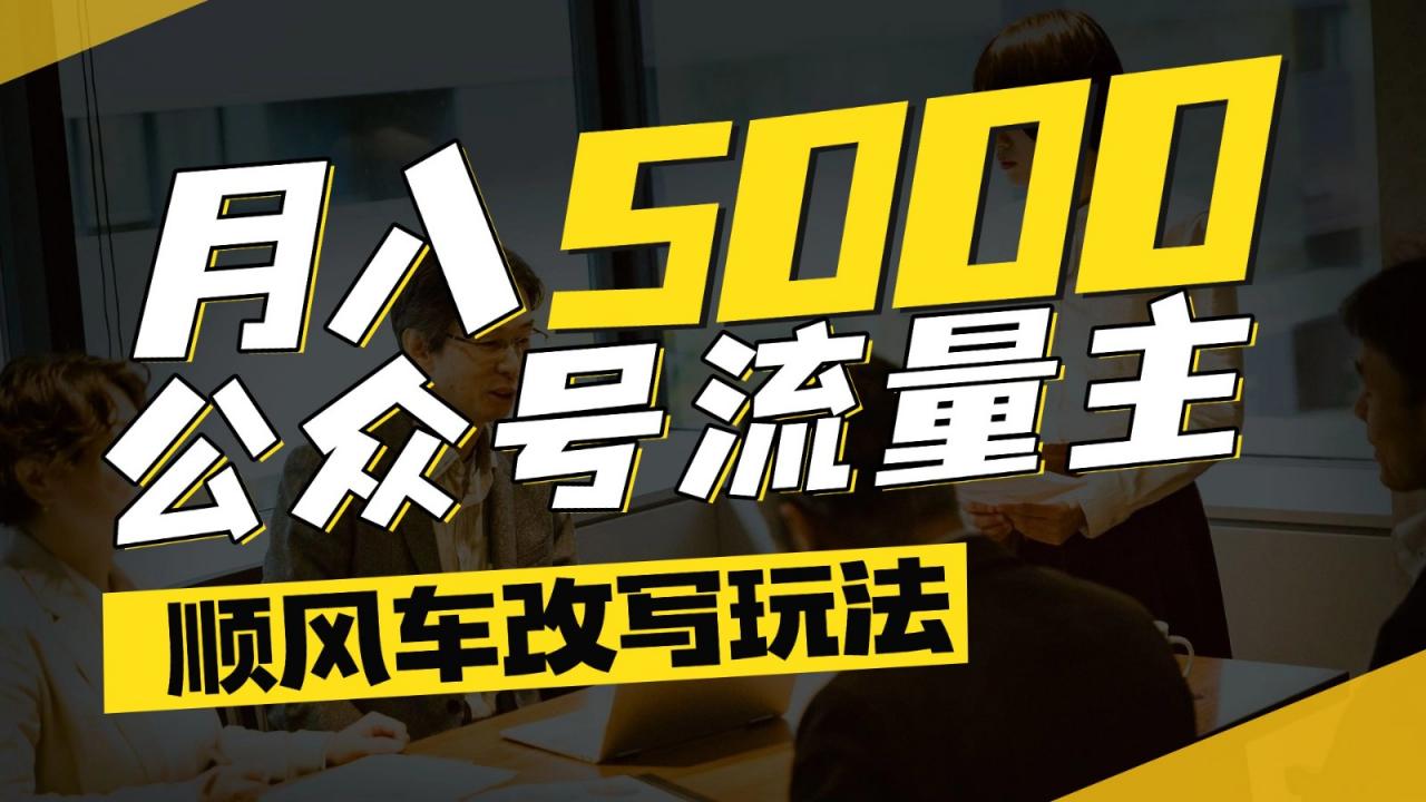 公众号流量主爆款文章顺风车改写玩法,适合全领域赛道,每月5000+-蜗牛学社