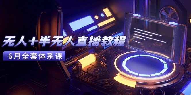 无人+半无人直播教程:AI工具+场景搭建,0到1掌握核心技术(6月更新-蜗牛学社