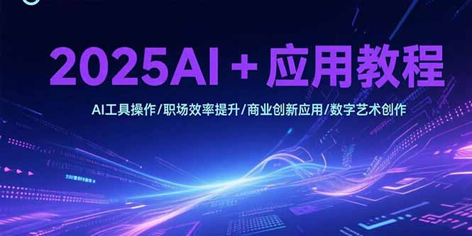 2025AI+应用教程，AI工具操作/职场效率提升/商业创新应用/数字艺术创作-蜗牛学社