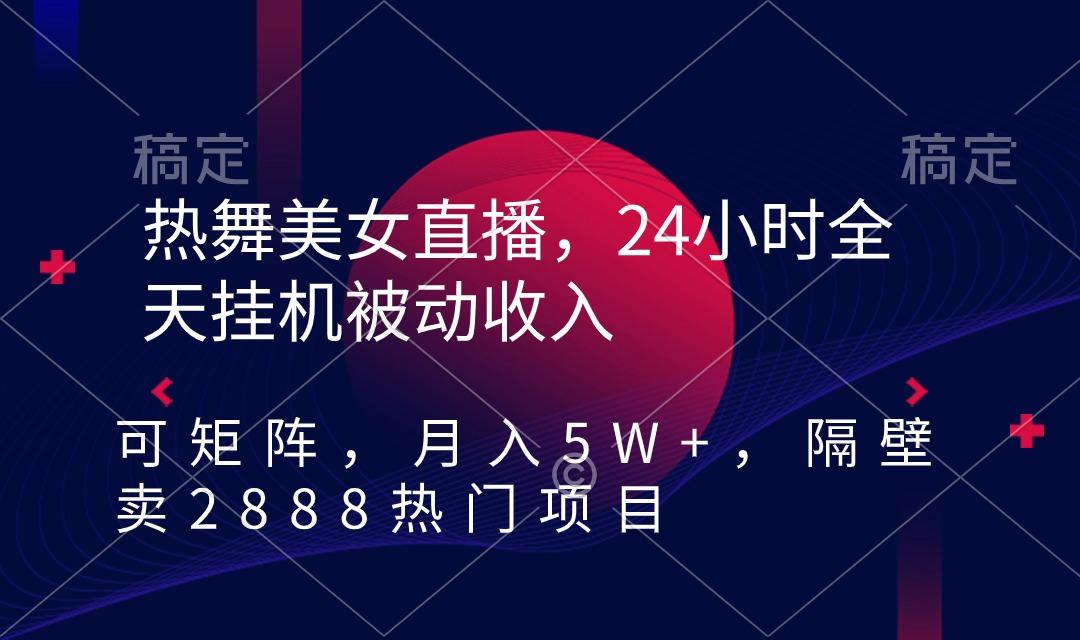 热舞美女直播,24小时全天挂机被动收入,可矩阵 月入5W+隔壁卖2888热门项目-蜗牛学社