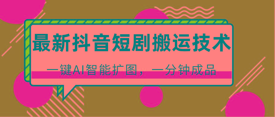 最新抖音短剧搬运技术,一键AI智能扩图,百分百过原创,秒过豆荚!-蜗牛学社