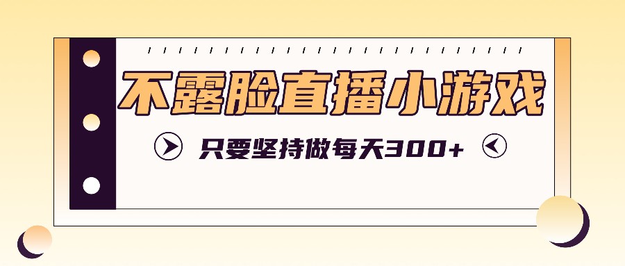 不露脸直播小游戏项目玩法,只要坚持做,轻松实现每天300+-蜗牛学社
