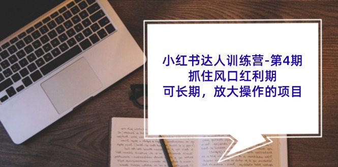 小红书达人训练营第4期：抓住风口红利期，可长期，放大操作的项目-蜗牛学社