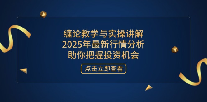 缠论教学与实操讲解，2025年最新行情分析，助你把握投资机会-蜗牛学社