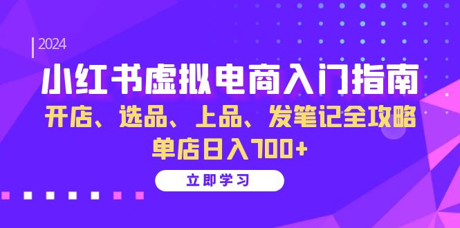 小红书虚拟电商入门指南：开店、选品、上品、发笔记全攻略 单店日入700+(更新)-蜗牛学社