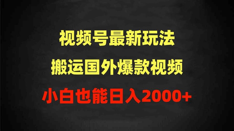 (9796期)视频号最新玩法,搬运国外爆款视频,100%过原创,小白也能日入2000+