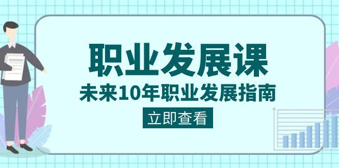 职业发展课,未来10年职业发展指南(七套课程合集)-蜗牛学社
