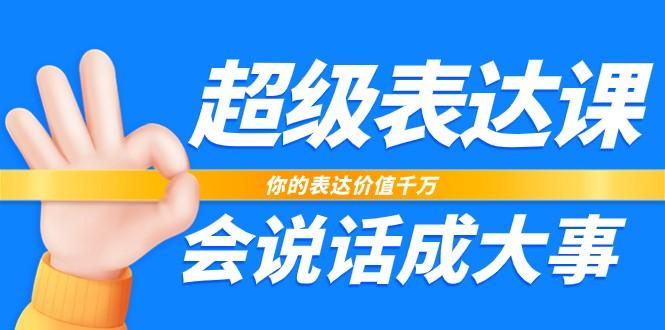 超级表达课,你的表达价值千万,会说话成大事(37节完整版)