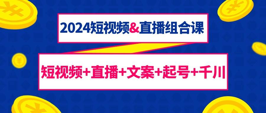 (9426期)短视频&直播组合课：短视频+直播+文案+起号+千川(67节课)