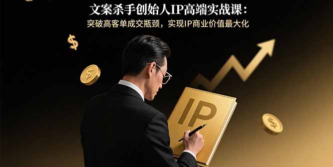 文案杀手创始人IP高端实战课：突破高客单成交瓶颈，实现IP商业价值最大化-蜗牛学社
