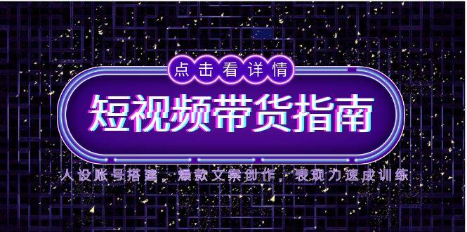 2025短视频带货指南，人设账号搭建，爆款文案创作，表现力速成训练-蜗牛学社