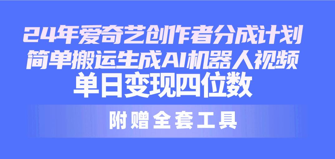 24最新爱奇艺创作者分成计划,简单搬运生成AI机器人视频,单日变现四位数