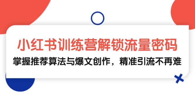 小红书训练营解锁流量密码，掌握推荐算法与爆文创作，精准引流不再难-蜗牛学社