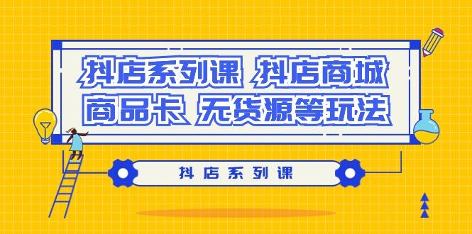 抖店系列课,抖店商城、商品卡、无货源等玩法-蜗牛学社