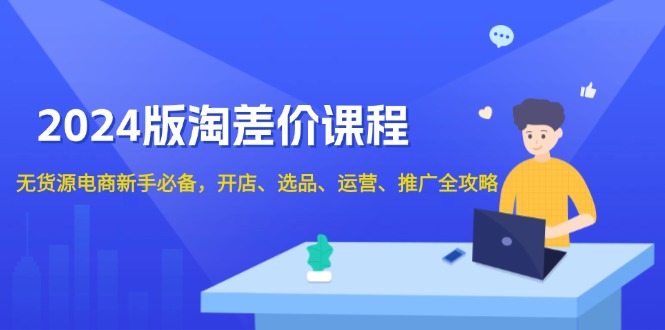 版淘差价课程，无货源电商新手必备，开店、选品、运营、推广全攻略