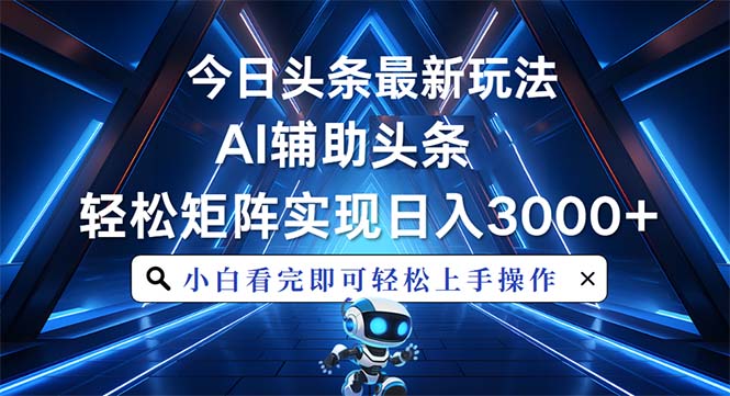 今日头条最新玩法,思路简单,AI辅助,复制粘贴轻松矩阵日入3000+