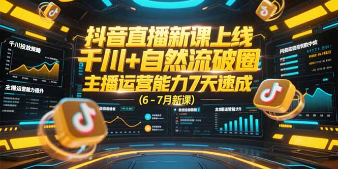 抖音直播新课上线，千川+自然流破圈，主播运营能力7天速成 (6-7月新课-蜗牛学社